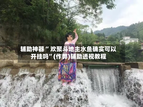 辅助神器“ 欢聚斗地主水鱼确实可以开挂吗”(作弊)辅助透视教程