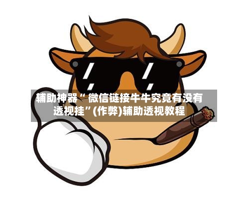 辅助神器“ 微信链接牛牛究竟有没有透视挂”(作弊)辅助透视教程
