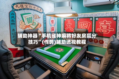 辅助神器“手机雀神麻将好友房赢分技巧”(作弊)辅助透视教程