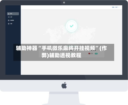 辅助神器“手机微乐麻将开挂视频”(作弊)辅助透视教程