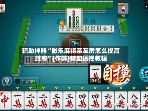 辅助神器“微乐麻将亲友房怎么提高胜率”(作弊)辅助透视教程