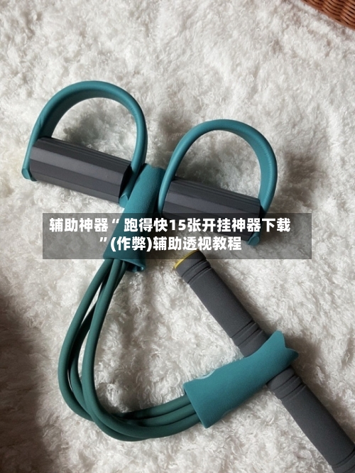 辅助神器“ 跑得快15张开挂神器下载”(作弊)辅助透视教程