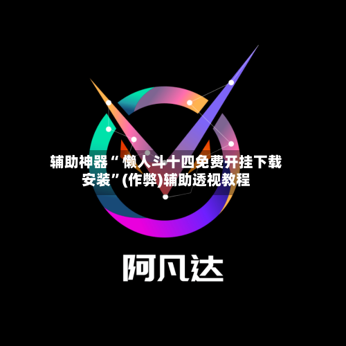 辅助神器“ 懒人斗十四免费开挂下载安装”(作弊)辅助透视教程