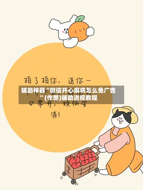 辅助神器“微信开心麻将怎么免广告”(作弊)辅助透视教程
