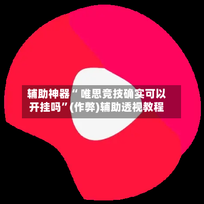 辅助神器“ 唯思竞技确实可以开挂吗”(作弊)辅助透视教程