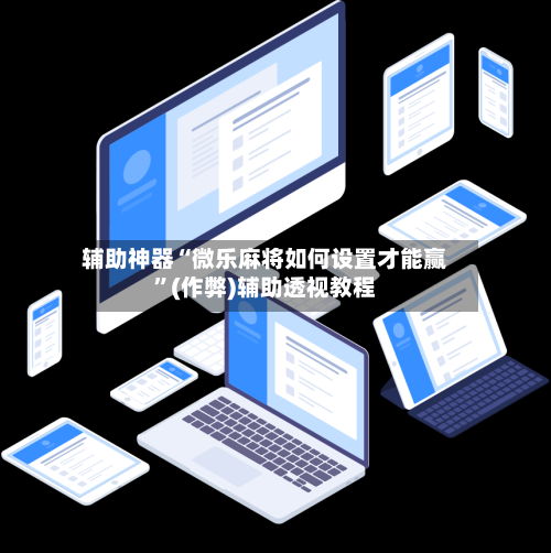 辅助神器“微乐麻将如何设置才能赢”(作弊)辅助透视教程