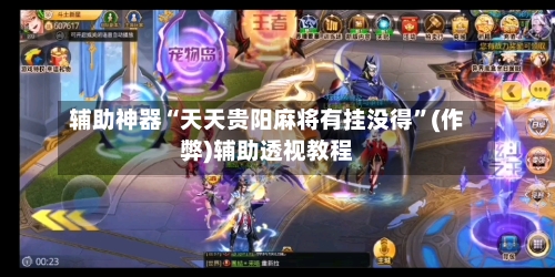 辅助神器“天天贵阳麻将有挂没得”(作弊)辅助透视教程