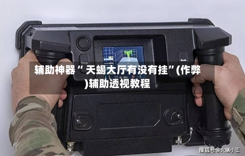 辅助神器“ 天蝎大厅有没有挂”(作弊)辅助透视教程