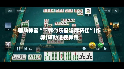 辅助神器“下载微乐福建麻将挂”(作弊)辅助透视教程