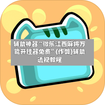 辅助神器“微乐江西麻将万能开挂器免费”(作弊)辅助透视教程
