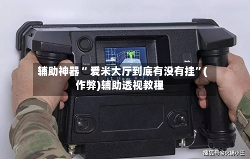 辅助神器“ 爱米大厅到底有没有挂”(作弊)辅助透视教程