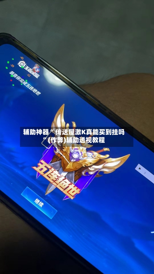 辅助神器“ 传送屋激K真能买到挂吗”(作弊)辅助透视教程
