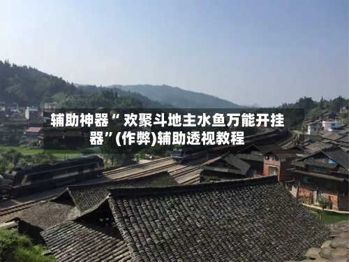辅助神器“ 欢聚斗地主水鱼万能开挂器”(作弊)辅助透视教程