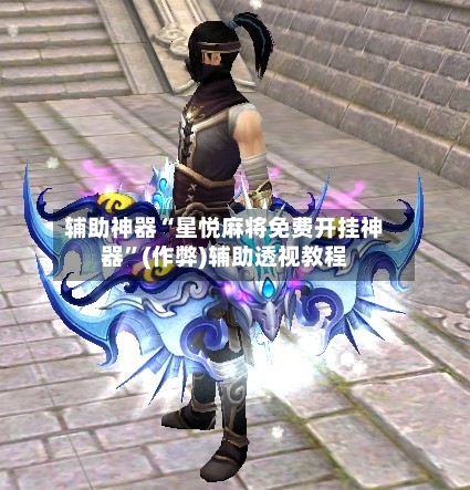 辅助神器“星悦麻将免费开挂神器”(作弊)辅助透视教程