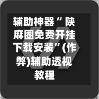 辅助神器“ 陕麻圈免费开挂下载安装”(作弊)辅助透视教程
