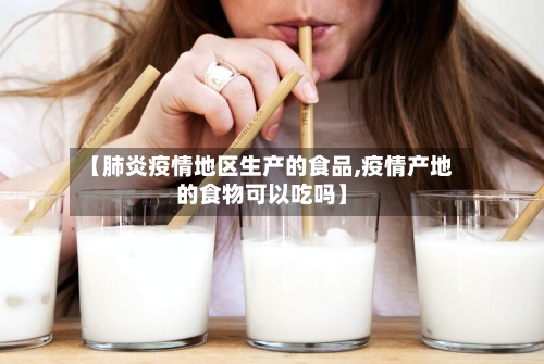 【肺炎疫情地区生产的食品,疫情产地的食物可以吃吗】