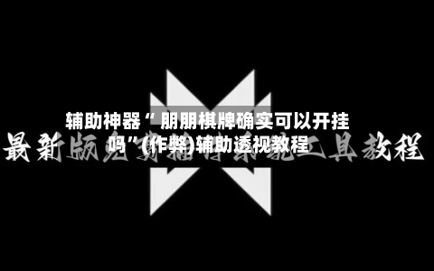 辅助神器“ 朋朋棋牌确实可以开挂吗”(作弊)辅助透视教程
