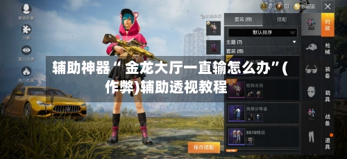 辅助神器“ 金龙大厅一直输怎么办”(作弊)辅助透视教程