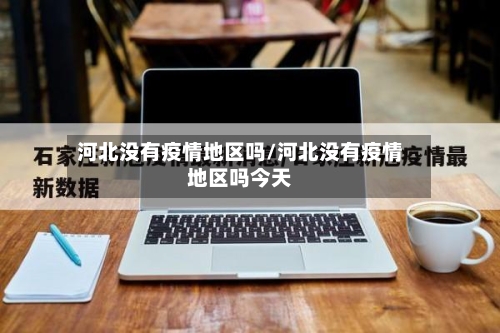河北没有疫情地区吗/河北没有疫情地区吗今天