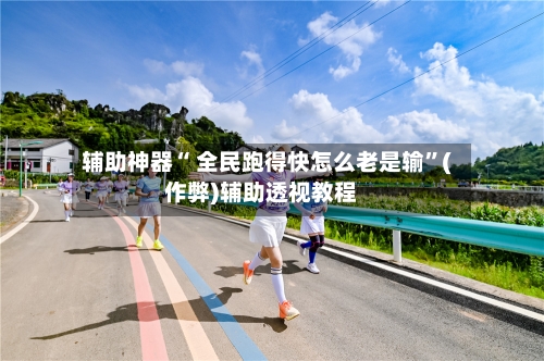 辅助神器“ 全民跑得快怎么老是输”(作弊)辅助透视教程