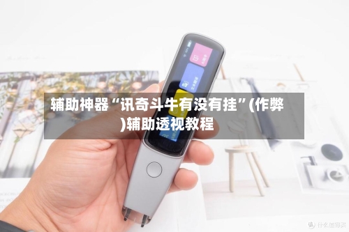 辅助神器“讯奇斗牛有没有挂”(作弊)辅助透视教程