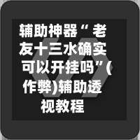 辅助神器“ 老友十三水确实可以开挂吗”(作弊)辅助透视教程