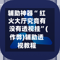 辅助神器“ 红火大厅究竟有没有透视挂”(作弊)辅助透视教程