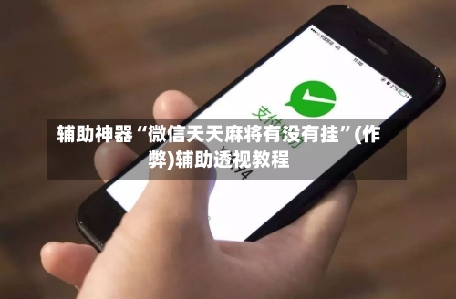 辅助神器“微信天天麻将有没有挂”(作弊)辅助透视教程