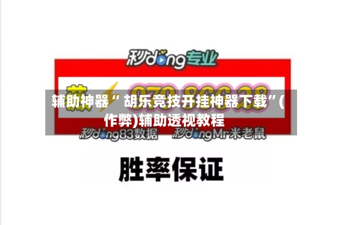 辅助神器“ 胡乐竞技开挂神器下载”(作弊)辅助透视教程
