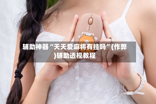 辅助神器“天天爱麻将有挂吗”(作弊)辅助透视教程