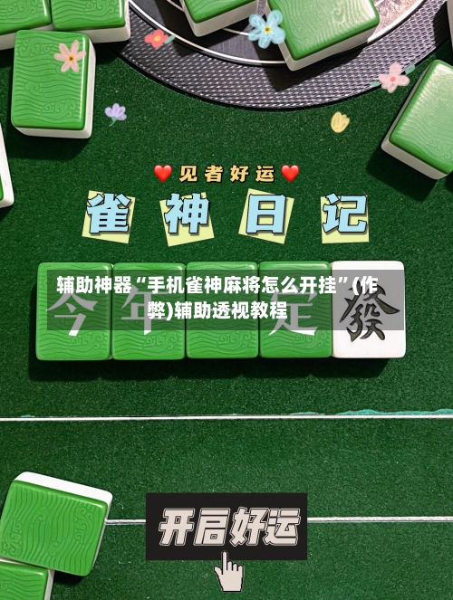 辅助神器“手机雀神麻将怎么开挂”(作弊)辅助透视教程