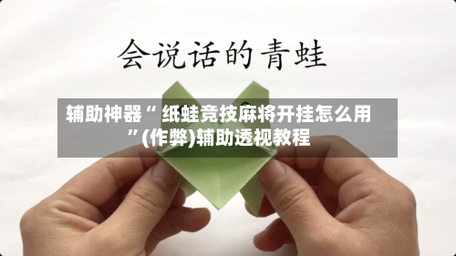 辅助神器“ 纸蛙竞技麻将开挂怎么用”(作弊)辅助透视教程
