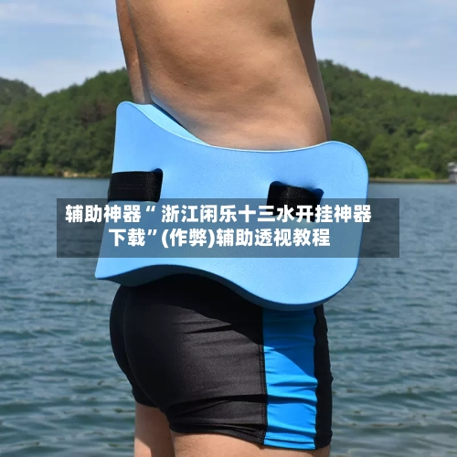 辅助神器“ 浙江闲乐十三水开挂神器下载”(作弊)辅助透视教程