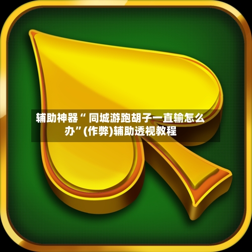 辅助神器“ 同城游跑胡子一直输怎么办”(作弊)辅助透视教程