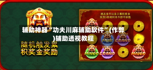 辅助神器“功夫川麻辅助软件”(作弊)辅助透视教程