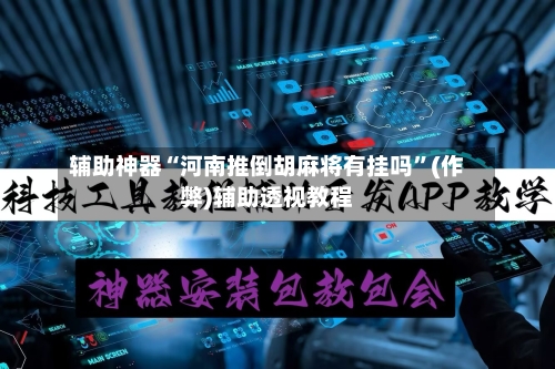 辅助神器“河南推倒胡麻将有挂吗”(作弊)辅助透视教程