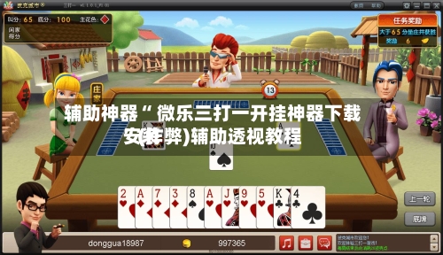 辅助神器“ 微乐三打一开挂神器下载安装”(作弊)辅助透视教程