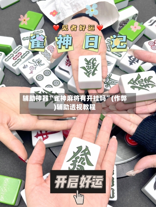 辅助神器“雀神麻将有开挂吗”(作弊)辅助透视教程