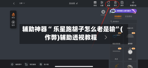 辅助神器“ 乐星跑胡子怎么老是输”(作弊)辅助透视教程
