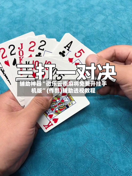 辅助神器“微乐云南麻将免费开挂手机版”(作弊)辅助透视教程