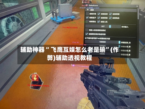辅助神器“ 飞鹰互娱怎么老是输”(作弊)辅助透视教程