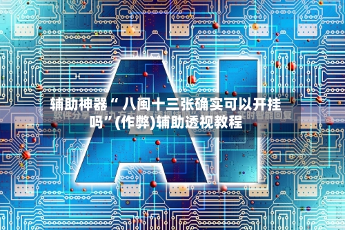 辅助神器“ 八闽十三张确实可以开挂吗”(作弊)辅助透视教程