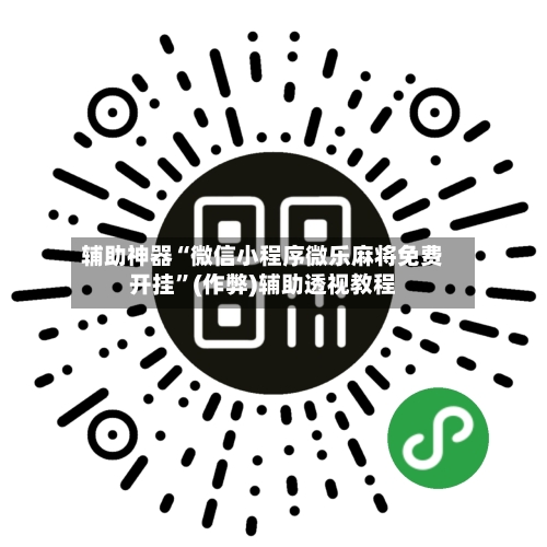 辅助神器“微信小程序微乐麻将免费开挂”(作弊)辅助透视教程