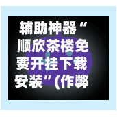 辅助神器“ 顺欣茶楼免费开挂下载安装”(作弊)辅助透视教程