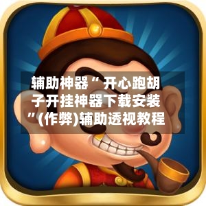辅助神器“ 开心跑胡子开挂神器下载安装
”(作弊)辅助透视教程