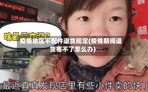 疫情地区不配件退货规定(疫情期间退货寄不了怎么办)