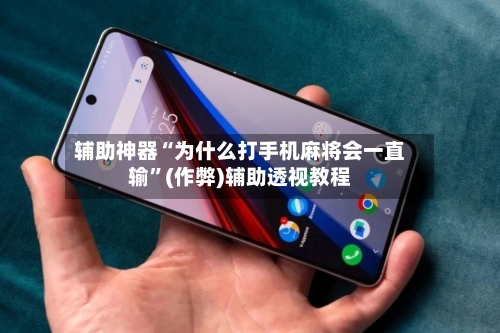 辅助神器“为什么打手机麻将会一直输”(作弊)辅助透视教程