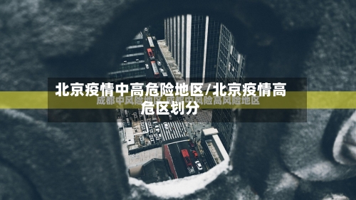 北京疫情中高危险地区/北京疫情高危区划分