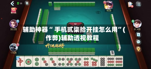 辅助神器“ 手机贰柒拾开挂怎么用”(作弊)辅助透视教程