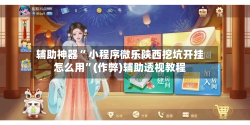 辅助神器“ 小程序微乐陕西挖坑开挂怎么用”(作弊)辅助透视教程